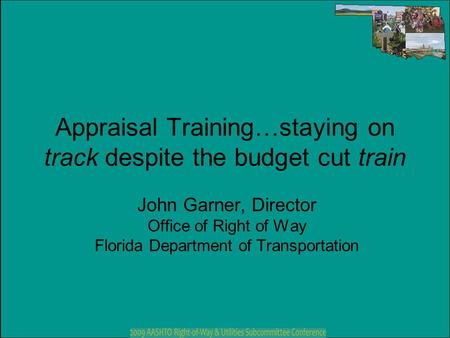 Appraisal Training…staying on track despite the budget cut train John Garner, Director Office of Right of Way Florida Department of Transportation.