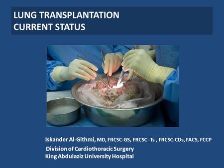 LUNG TRANSPLANTATION CURRENT STATUS Iskander Al-Githmi, MD, FRCSC-GS, FRCSC -Ts, FRCSC-CDs, FACS, FCCP Division of Cardiothoracic Surgery King Abdulaziz.