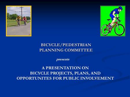 A PRESENTATION ON BICYCLE PROJECTS, PLANS, AND OPPORTUNITES FOR PUBLIC INVOLVEMENT BICYCLE/PEDESTRIAN PLANNING COMMITTEE presents.