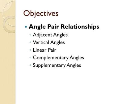 Objectives Angle Pair Relationships Adjacent Angles Vertical Angles