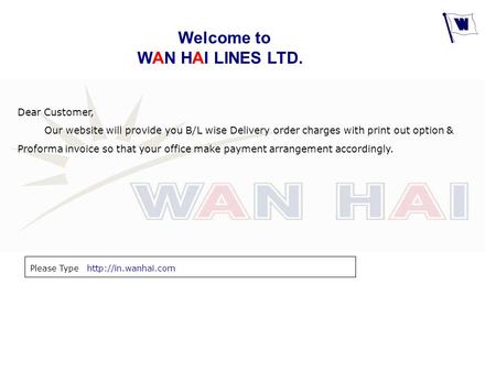 Welcome to WAN HAI LINES LTD. Dear Customer, Our website will provide you B/L wise Delivery order charges with print out option & Proforma invoice so that.