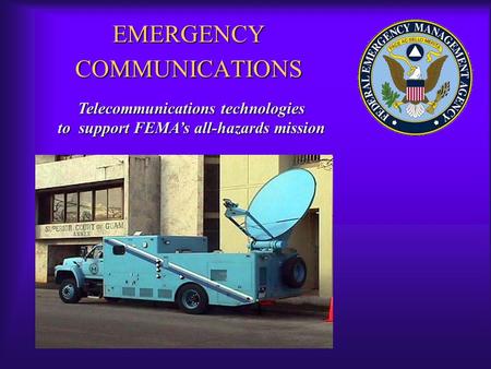 EMERGENCY COMMUNICATIONS Telecommunications technologies to support FEMA’s all-hazards mission.