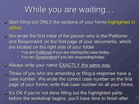 While you are waiting… Start filling out ONLY the sections of your forms highlighted in yellow. We wrote the first initial of the person who is the Petitioner.