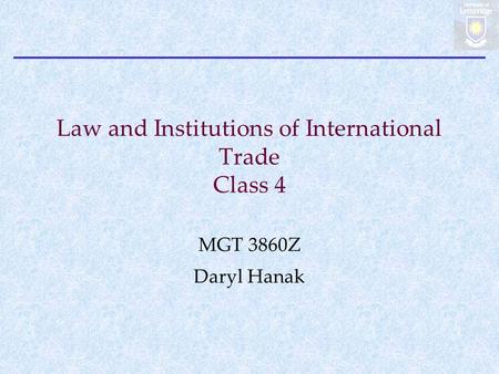 Law and Institutions of International Trade Class 4 MGT 3860Z Daryl Hanak.