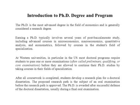 Introduction to Ph.D. Degree and Program The Ph.D. is the most advanced degree in the field of economics and is generally considered a research degree.