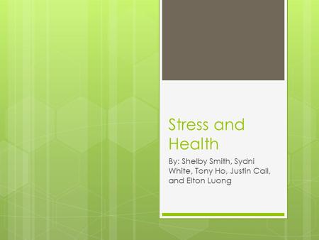 Stress and Health By: Shelby Smith, Sydni White, Tony Ho, Justin Call, and Elton Luong.