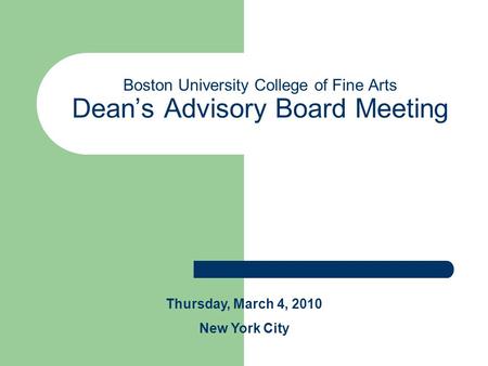 Boston University College of Fine Arts Dean’s Advisory Board Meeting Thursday, March 4, 2010 New York City.