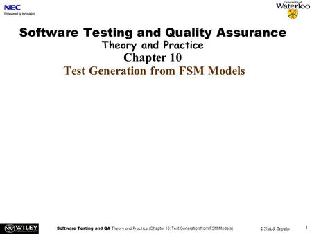 Software Testing and QA Theory and Practice (Chapter 10: Test Generation from FSM Models) © Naik & Tripathy 1 Software Testing and Quality Assurance Theory.