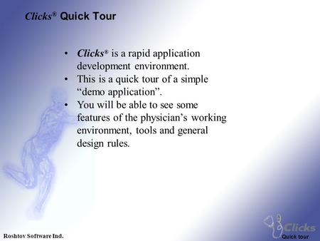 Roshtov Software Ind. Quick tour Clicks ® is a rapid application development environment. This is a quick tour of a simple “demo application”. You will.