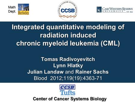 MathDept. Integrated quantitative modeling of radiation induced chronic myeloid leukemia (CML) Tomas Radivoyevitch Lynn Hlatky Julian Landaw and Rainer.