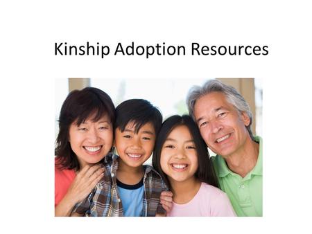 Kinship Adoption Resources. What is Kinship Adoption? When parents are unable to care for their children and those children then are placed in the care.