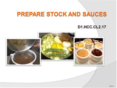 D1.HCC.CL2.17 Slide 1. Prepare stocks and sauces This Unit comprises five elements 1.Prepare stocks as required for dishes on enterprise menus 2.Prepare.