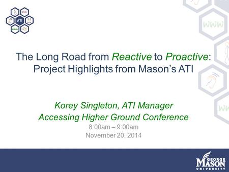 The Long Road from Reactive to Proactive: Project Highlights from Mason’s ATI Korey Singleton, ATI Manager Accessing Higher Ground Conference 8:00am –