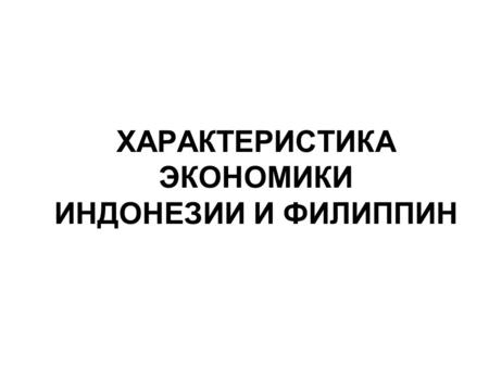 ХАРАКТЕРИСТИКА ЭКОНОМИКИ ИНДОНЕЗИИ И ФИЛИППИН. Pilippines`s economy The Philippines was less severely affected by the Asian financial crisis of 1998 than.