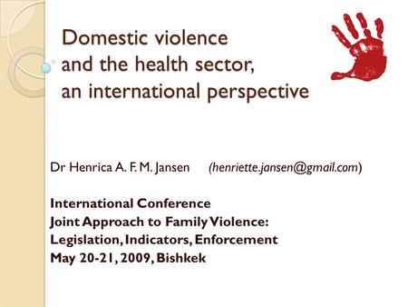 Domestic violence and the health sector, an international perspective Dr Henrica A. F. M. Jansen International Conference.