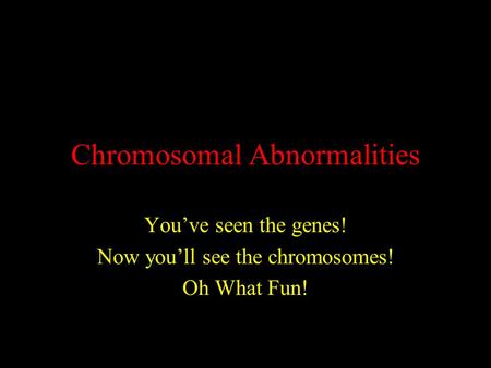 Chromosomal Abnormalities You’ve seen the genes! Now you’ll see the chromosomes! Oh What Fun!