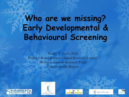 Who are we missing? Early Developmental & Behavioural Screening Shirley V. Leew, PhD Pediatric Rehabilitation Clinical Research Scientist Decision Support.