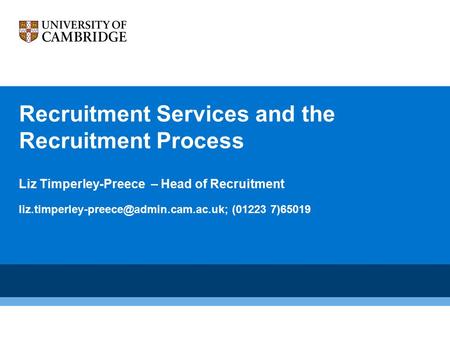 Recruitment Services and the Recruitment Process Liz Timperley-Preece – Head of Recruitment (01223 7)65019.