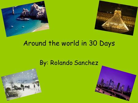 Around the world in 30 Days By: Rolando Sanchez. Houston Hometown Family lives there Want to go and visit the neighborhood I once lived in.