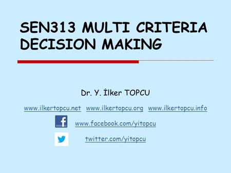 SEN313 MULTI CRITERIA DECISION MAKING Dr. Y. İlker TOPCU www.ilkertopcu.netwww.ilkertopcu.net www.ilkertopcu.org www.ilkertopcu.infowww.ilkertopcu.orgwww.ilkertopcu.info.