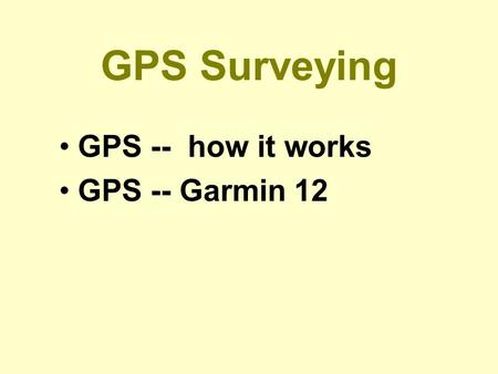 GPS Surveying GPS -- how it works GPS -- Garmin 12.