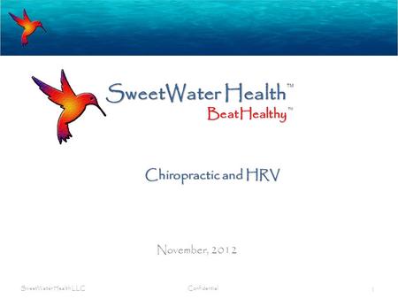 SweetWater Health November, 2012 SweetWater Health LLC Confidential 1 BeatHealthy TM Chiropractic and HRV.