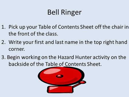 Bell Ringer 1.Pick up your Table of Contents Sheet off the chair in the front of the class. 2.Write your first and last name in the top right hand corner.