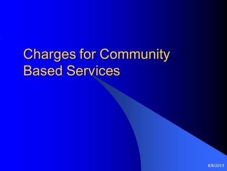 8/8/2015 Charges for Community Based Services. 8/8/2015 Introduction Purpose is to establish a uniform fee collection policy that: Is equitable Provides.