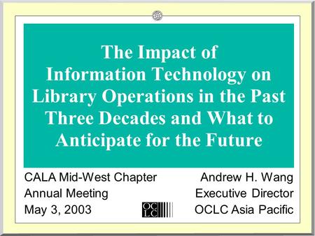 The Impact of Information Technology on Library Operations in the Past Three Decades and What to Anticipate for the Future CALA Mid-West Chapter Annual.