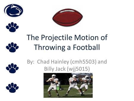 The Projectile Motion of Throwing a Football By: Chad Hainley (cmh5503) and Billy Jack (wjj5015)