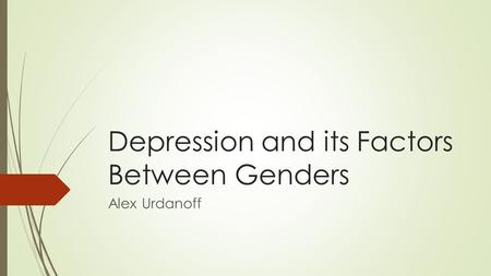 Depression and its Factors Between Genders Alex Urdanoff.