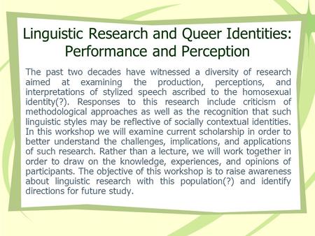 Linguistic Research and Queer Identities: Performance and Perception The past two decades have witnessed a diversity of research aimed at examining the.