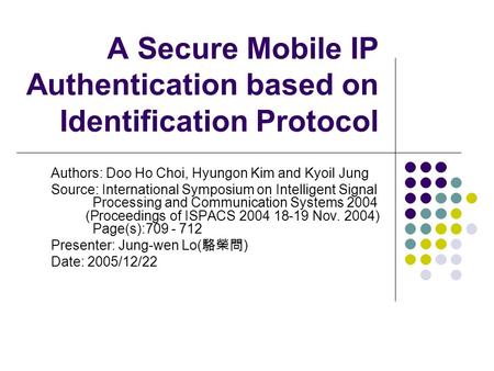 A Secure Mobile IP Authentication based on Identification Protocol Authors: Doo Ho Choi, Hyungon Kim and Kyoil Jung Source: International Symposium on.