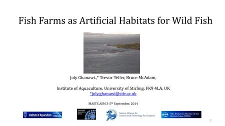 Fish Farms as Artificial Habitats for Wild Fish 1 Joly Ghanawi.,* Trevor Telfer, Bruce McAdam, Institute of Aquaculture, University of Stirling, FK9 4LA,