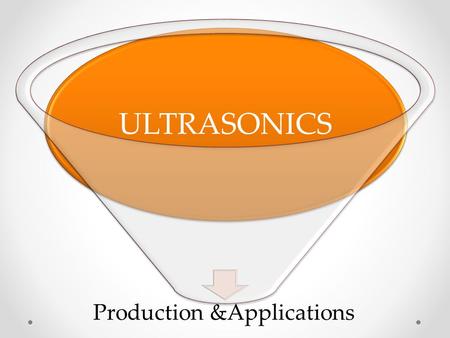 Production &Applications ULTRASONICS. Ultrasonic waves The word ultrasonic combines the Latin roots ultra, meaning ‘beyond’ and sonic, or sound. The sound.