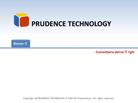 Discover IT Committed to deliver IT right Get IT RightConsult ITImplement ITSustain IT PRUDENCE TECHNOLOGY P LIMITED Presentation. All rights.