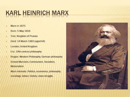  Marx in 1875  Born: 5 May 1818  Trier, Kingdom of Prussia  Died: 14 March 1883 (aged 64)  London, United Kingdom  Era: 19th-century philosophy 