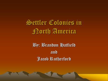 Settler Colonies in North America By: Brandon Hatfield and Jacob Rutherford.