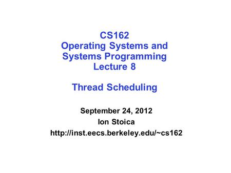 CS162 Operating Systems and Systems Programming Lecture 8 Thread Scheduling September 24, 2012 Ion Stoica