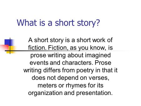 What is a short story? A short story is a short work of fiction. Fiction, as you know, is prose writing about imagined events and characters. Prose writing.