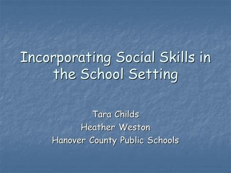 Incorporating Social Skills in the School Setting Tara Childs Heather Weston Hanover County Public Schools.