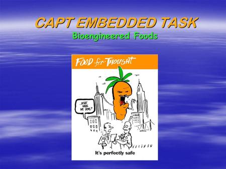 CAPT EMBEDDED TASK Bioengineered Foods Bioengineered Foods: Friend or Foe?  Your task was to design a persuasive pamphlet in support of or in opposition.