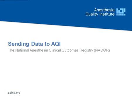 Aqihq.org Sending Data to AQI The National Anesthesia Clinical Outcomes Registry (NACOR)