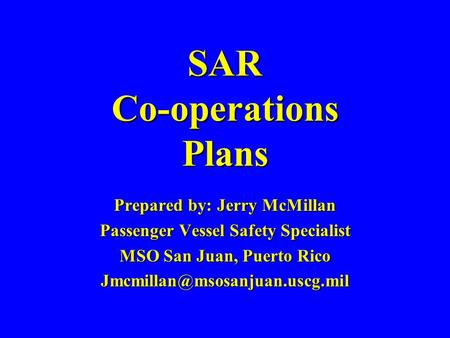 SAR Co-operations Plans Prepared by: Jerry McMillan Passenger Vessel Safety Specialist MSO San Juan, Puerto Rico