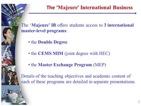 1 The ‘Majeure’ IB offers students access to 3 international master-level programs: the Double Degree the CEMS MIM (joint degree with HEC) the Master Exchange.