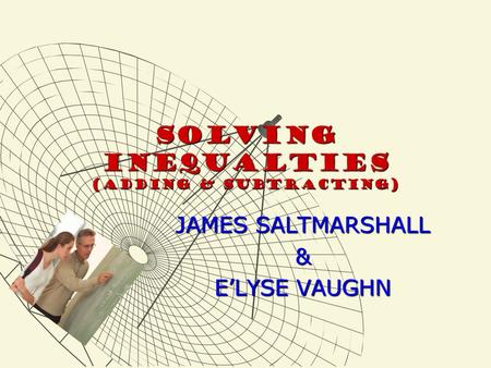 Solving inequalTies (adding & subtracting) JAMES SALTMARSHALL & E’LYSE VAUGHN.