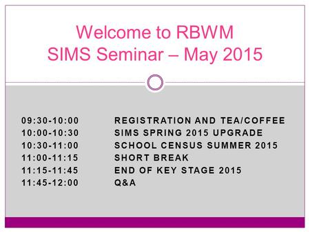 09:30-10:00REGISTRATION AND TEA/COFFEE 10:00-10:30SIMS SPRING 2015 UPGRADE 10:30-11:00SCHOOL CENSUS SUMMER 2015 11:00-11:15SHORT BREAK 11:15-11:45END OF.