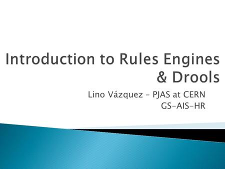 Lino Vázquez – PJAS at CERN GS-AIS-HR.  Declarative programming  Rules  Rules Engines  Rete algorithm  Why use rules engines  Drools.