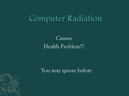 Causes Health Problem!!! You may ignore before. Long-term exposure to radiation increases the risk of all forms of cancer, tumors, blood disorders, miscarriage,