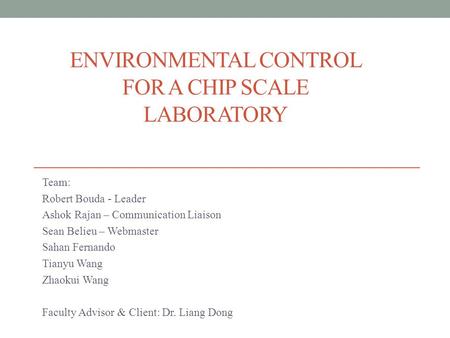 ENVIRONMENTAL CONTROL FOR A CHIP SCALE LABORATORY Team: Robert Bouda - Leader Ashok Rajan – Communication Liaison Sean Belieu – Webmaster Sahan Fernando.